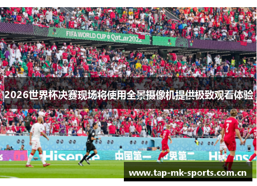 2026世界杯决赛现场将使用全景摄像机提供极致观看体验